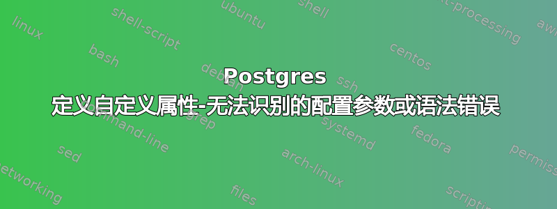 Postgres 定义自定义属性-无法识别的配置参数或语法错误