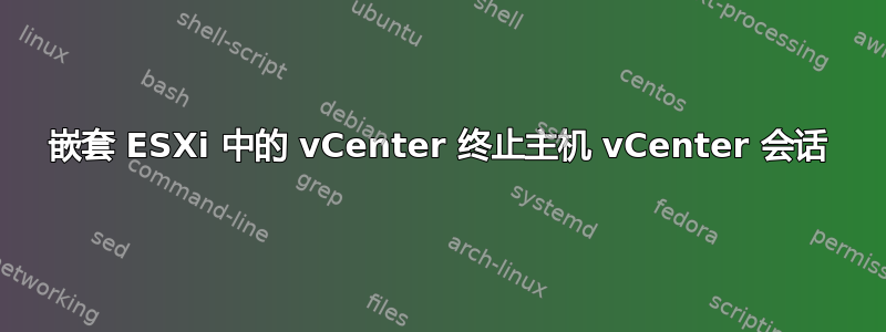 嵌套 ESXi 中的 vCenter 终止主机 vCenter 会话