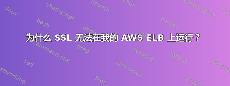 为什么 SSL 无法在我的 AWS ELB 上运行？