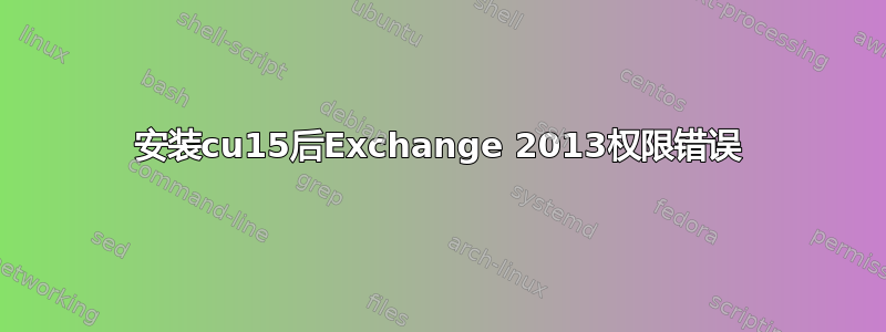 安装cu15后Exchange 2013权限错误