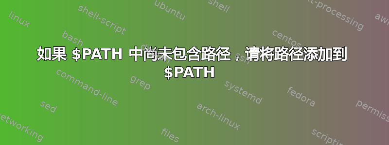 如果 $PATH 中尚未包含路径，请将路径添加到 $PATH 