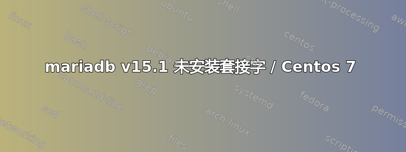 mariadb v15.1 未安装套接字 / Centos 7