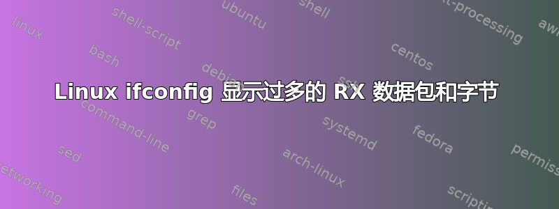 Linux ifconfig 显示过多的 RX 数据包和字节