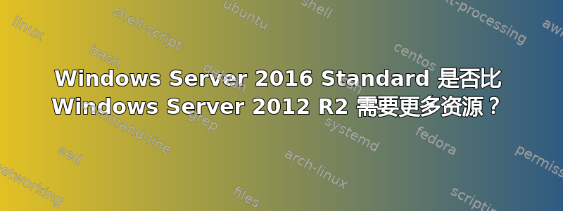 Windows Server 2016 Standard 是否比 Windows Server 2012 R2 需要更多资源？