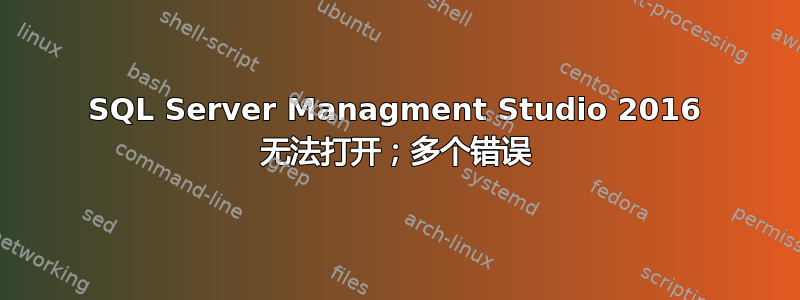 SQL Server Managment Studio 2016 无法打开；多个错误