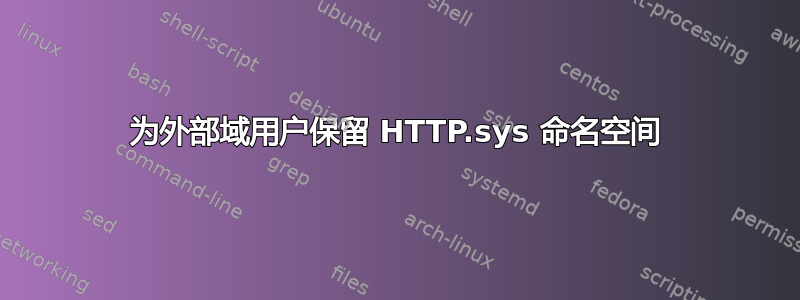 为外部域用户保留 HTTP.sys 命名空间