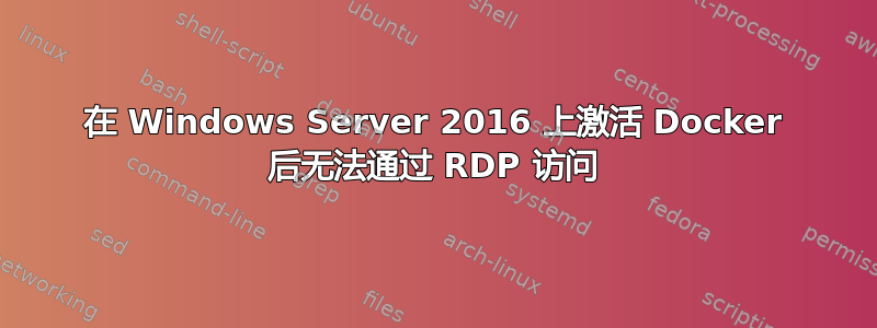 在 Windows Server 2016 上激活 Docker 后无法通过 RDP 访问