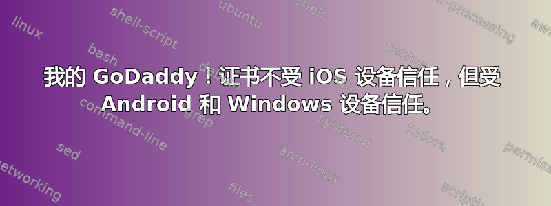 我的 GoDaddy！证书不受 iOS 设备信任，但受 Android 和 Windows 设备信任。