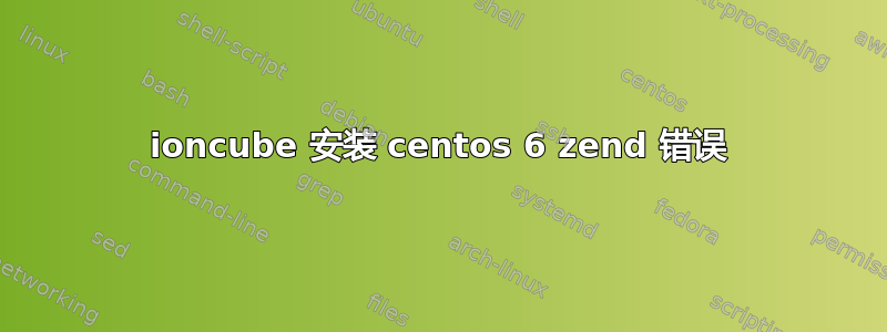 ioncube 安装 centos 6 zend 错误