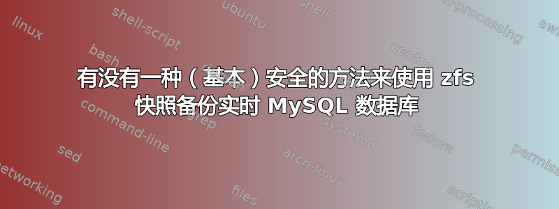 有没有一种（基本）安全的方法来使用 zfs 快照备份实时 MySQL 数据库