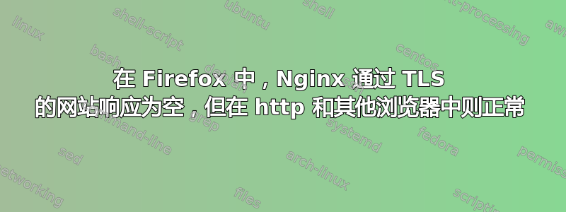 在 Firefox 中，Nginx 通过 TLS 的网站响应为空，但在 http 和其他浏览器中则正常