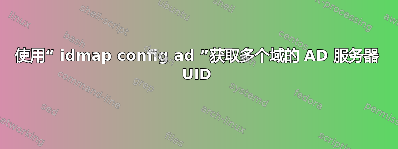 使用“ idmap config ad ”获取多个域的 AD 服务器 UID