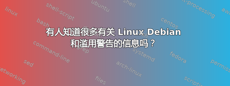 有人知道很多有关 Linux Debian 和滥用警告的信息吗？