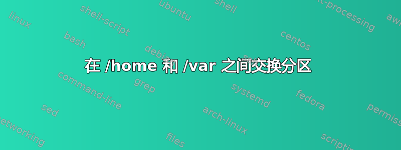 在 /home 和 /var 之间交换分区