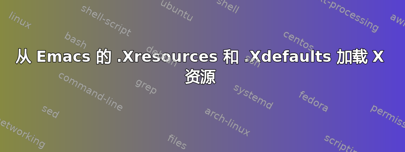 从 Emacs 的 .Xresources 和 .Xdefaults 加载 X 资源