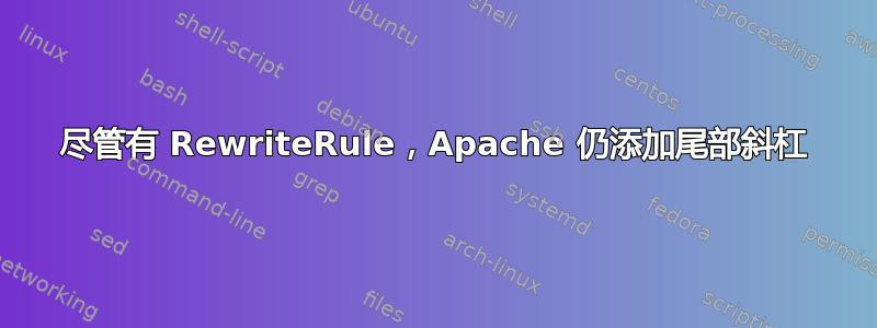 尽管有 RewriteRule，Apache 仍添加尾部斜杠