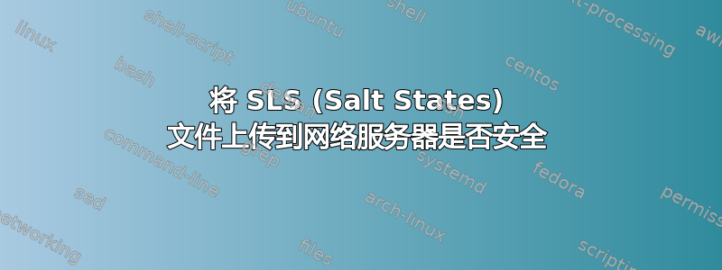 将 SLS (Salt States) 文件上传到网络服务器是否安全