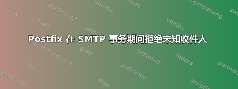 Postfix 在 SMTP 事务期间拒绝未知收件人