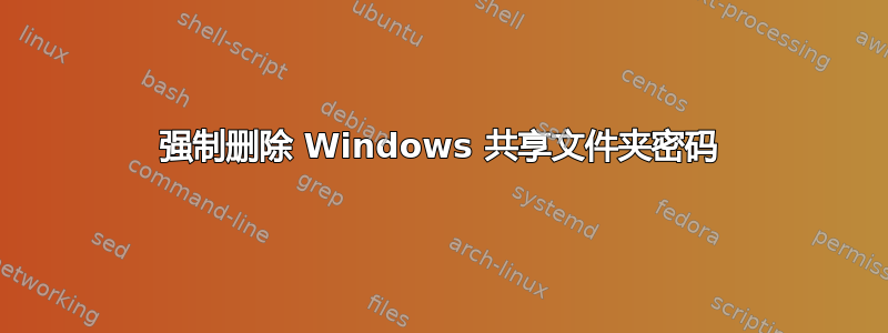 强制删除 Windows 共享文件夹密码