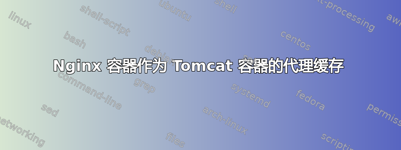 Nginx 容器作为 Tomcat 容器的代理缓存