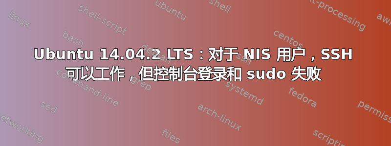 Ubuntu 14.04.2 LTS：对于 NIS 用户，SSH 可以工作，但控制台登录和 sudo 失败