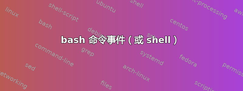 bash 命令事件（或 shell）