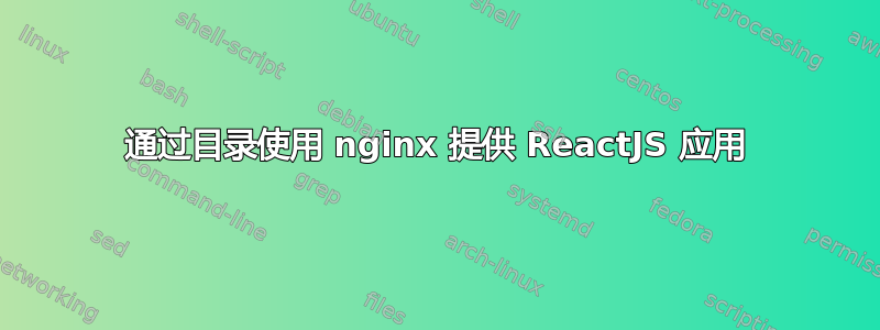 通过目录使用 nginx 提供 ReactJS 应用