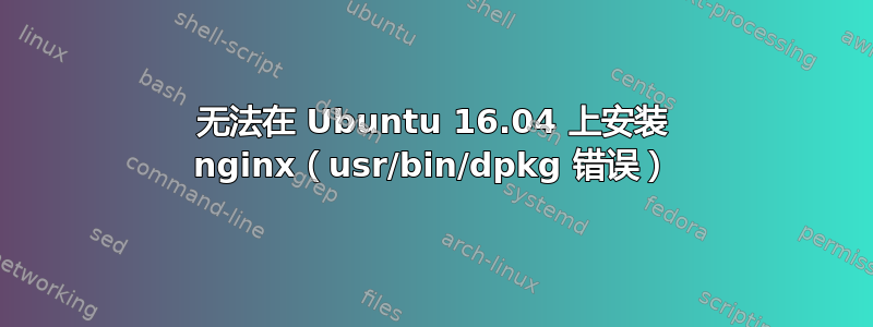 无法在 Ubuntu 16.04 上安装 nginx（usr/bin/dpkg 错误）