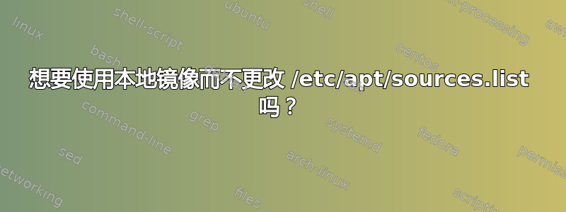 想要使用本地镜像而不更改 /etc/apt/sources.list 吗？