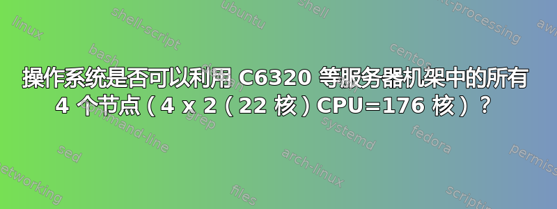 操作系统是否可以利用 C6320 等服务器机架中的所有 4 个节点（4 x 2（22 核）CPU=176 核）？