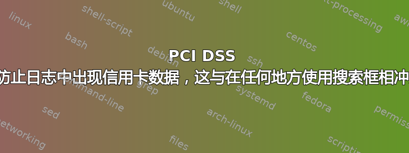 PCI DSS 要求防止日志中出现信用卡数据，这与在任何地方使用搜索框相冲突？