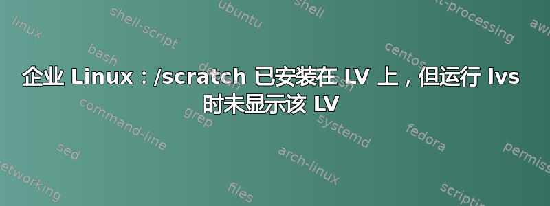 企业 Linux：/scratch 已安装在 LV 上，但运行 lvs 时未显示该 LV