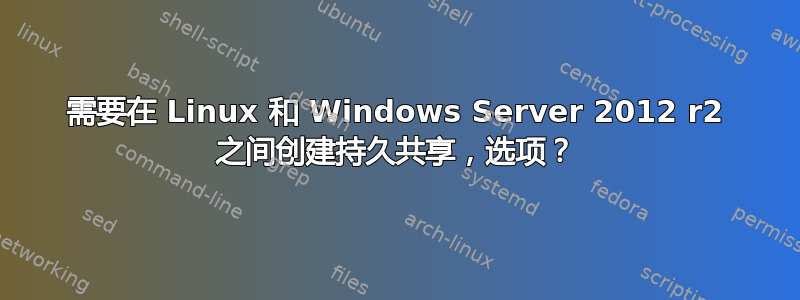 需要在 Linux 和 Windows Server 2012 r2 之间创建持久共享，选项？