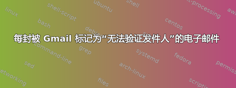 每封被 Gmail 标记为“无法验证发件人”的电子邮件