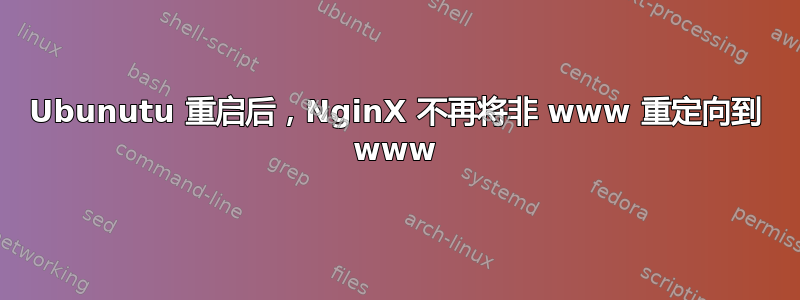 Ubunutu 重启后，NginX 不再将非 www 重定向到 www