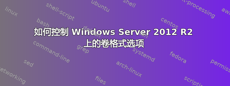 如何控制 Windows Server 2012 R2 上的卷格式选项