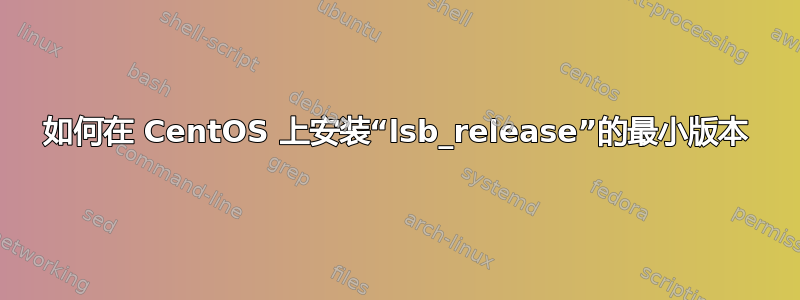 如何在 CentOS 上安装“lsb_release”的最小版本