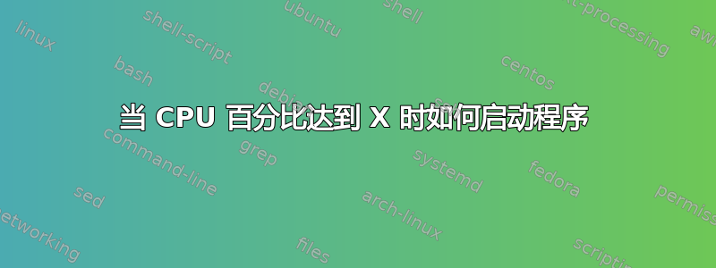 当 CPU 百分比达到 X 时如何启动程序