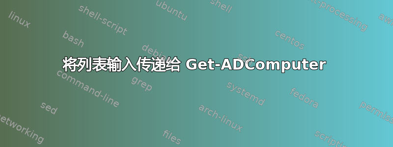 将列表输入传递给 Get-ADComputer