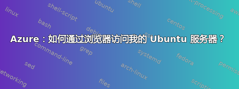 Azure：如何通过浏览器访问我的 Ubuntu 服务器？