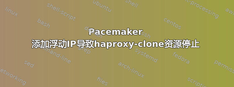 Pacemaker 添加浮动IP导致haproxy-clone资源停止