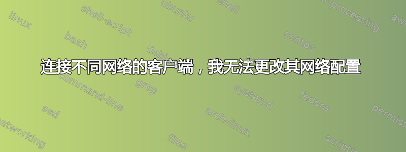 连接不同网络的客户端，我无法更改其网络配置