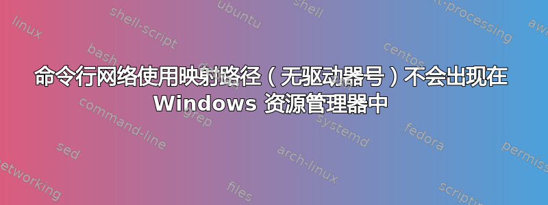 命令行网络使用映射路径（无驱动器号）不会出现在 Windows 资源管理器中