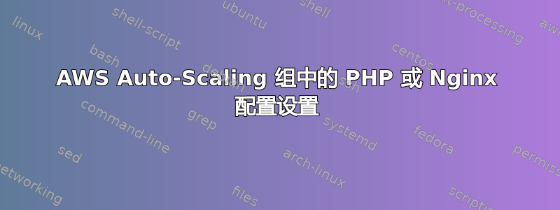 AWS Auto-Scaling 组中的 PHP 或 Nginx 配置设置