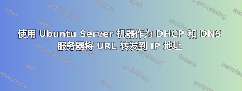 使用 Ubuntu Server 机器作为 DHCP 和 DNS 服务器将 URL 转发到 IP 地址