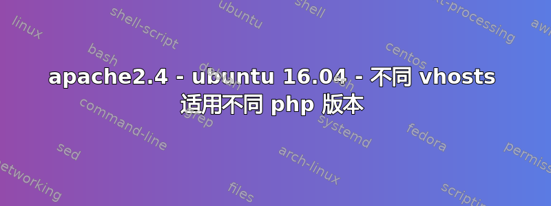 apache2.4 - ubuntu 16.04 - 不同 vhosts 适用不同 php 版本