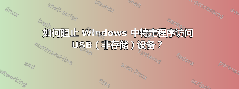 如何阻止 Windows 中特定程序访问 USB（非存储）设备？