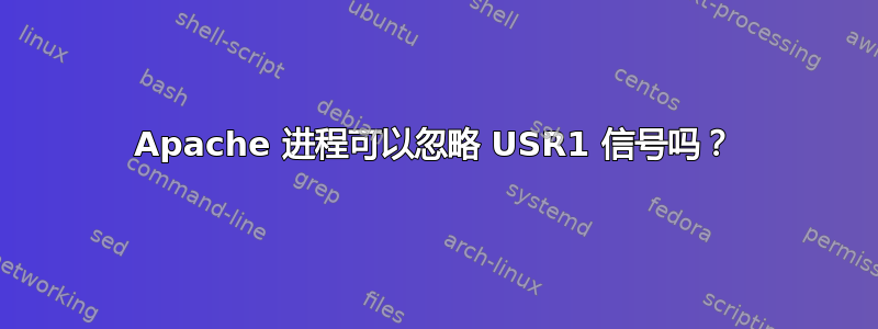 Apache 进程可以忽略 USR1 信号吗？