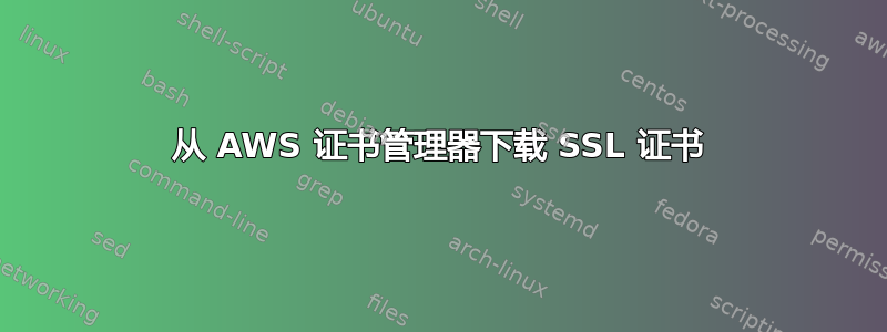 从 AWS 证书管理器下载 SSL 证书