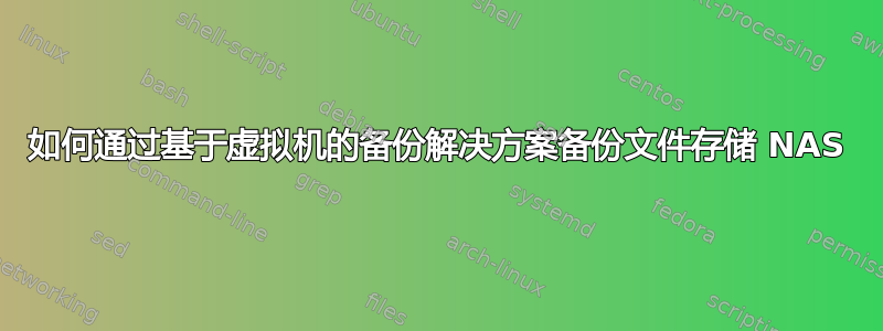 如何通过基于虚拟机的备份解决方案备份文件存储 NAS